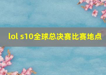 lol s10全球总决赛比赛地点